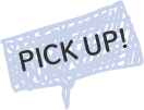 PICK UP! PICK UP!